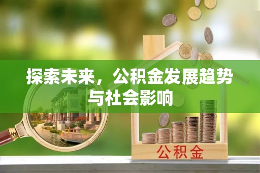 沾化探索未来，公积金发展趋势与社会影响