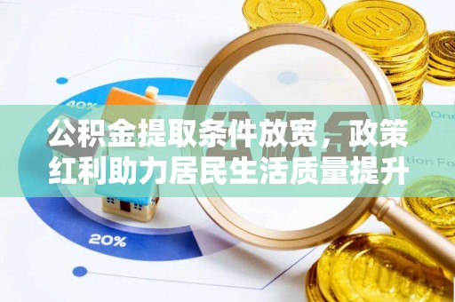 沾化公积金提取条件放宽，政策红利助力居民生活质量提升