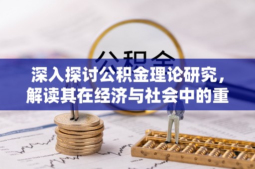 沾化深入探讨公积金理论研究，解读其在经济与社会中的重要角色