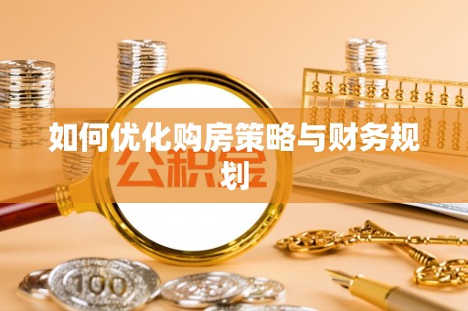 沾化如何优化购房策略与财务规划