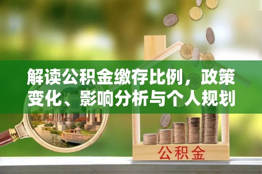 沾化解读公积金缴存比例，政策变化、影响分析与个人规划