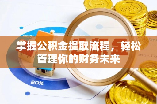 沾化掌握公积金提取流程，轻松管理你的财务未来