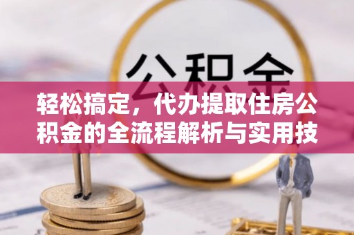 沾化轻松搞定，代办提取住房公积金的全流程解析与实用技巧