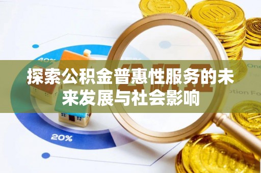 沾化探索公积金普惠性服务的未来发展与社会影响