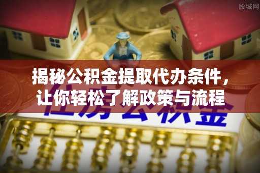 沾化揭秘公积金提取代办条件，让你轻松了解政策与流程