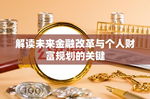 沾化解读未来金融改革与个人财富规划的关键