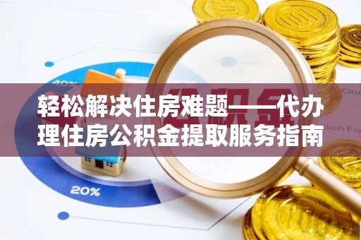 沾化轻松解决住房难题——代办理住房公积金提取服务指南