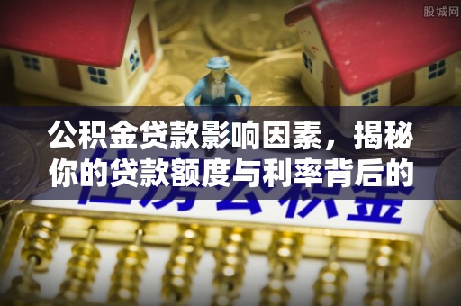 沾化公积金贷款影响因素，揭秘你的贷款额度与利率背后的秘密