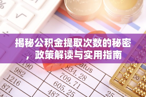 沾化揭秘公积金提取次数的秘密，政策解读与实用指南