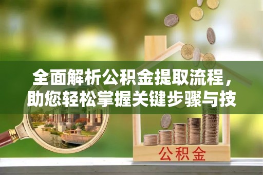 沾化全面解析公积金提取流程，助您轻松掌握关键步骤与技巧