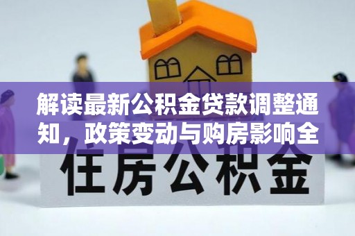 沾化解读最新公积金贷款调整通知，政策变动与购房影响全解析