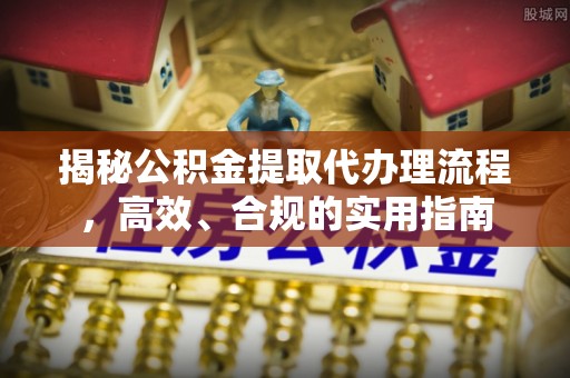 沾化揭秘公积金提取代办理流程，高效、合规的实用指南
