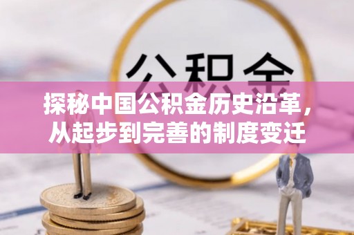 沾化探秘中国公积金历史沿革，从起步到完善的制度变迁