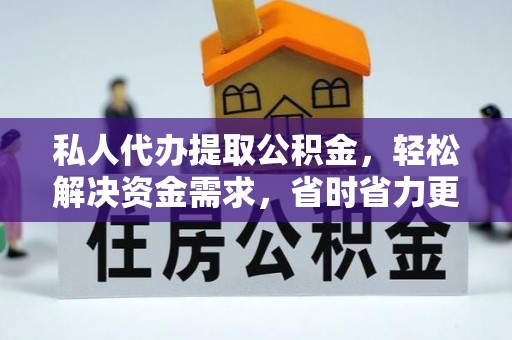 沾化私人代办提取公积金，轻松解决资金需求，省时省力更高效