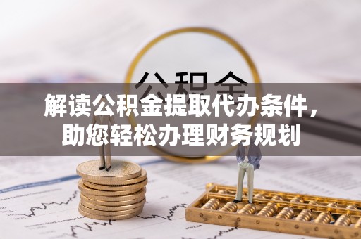 沾化解读公积金提取代办条件，助您轻松办理财务规划
