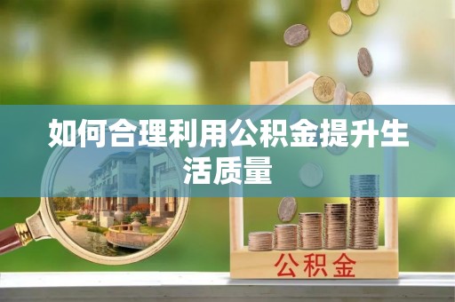 沾化如何合理利用公积金提升生活质量