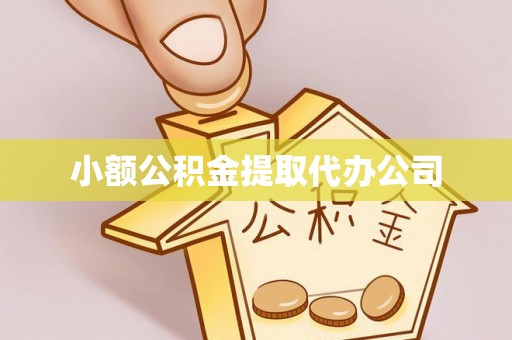 沾化小额公积金提取代办公司